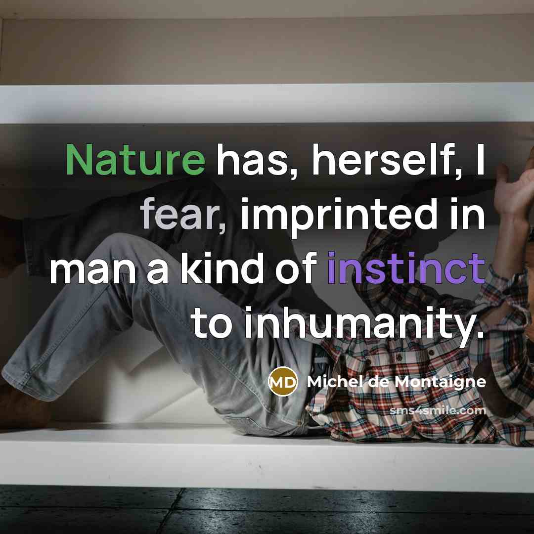 “Nature has, herself, I fear, imprinted in man a kind…” quote by Michel de Montaigne