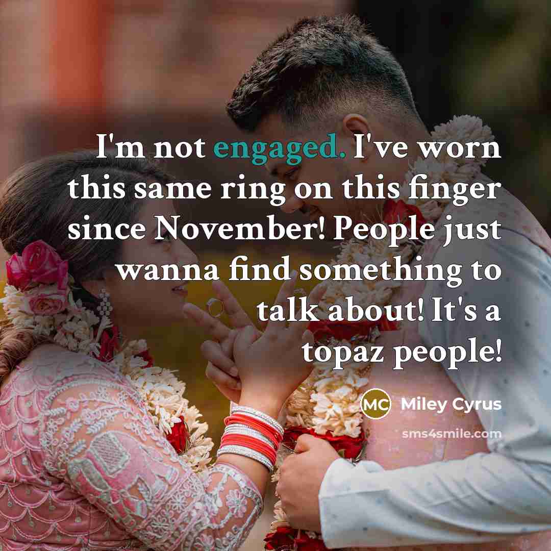 “I'm not engaged. I've worn this same ring on this finger since November! People just wanna find something to talk about! It's a topaz people!” quote by Miley Cyrus