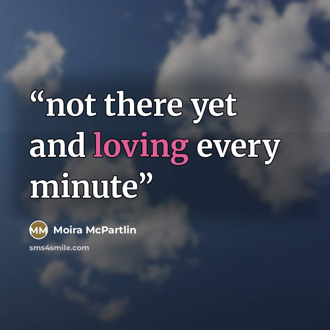 “not there yet and loving every minute” quote by Moira McPartlin