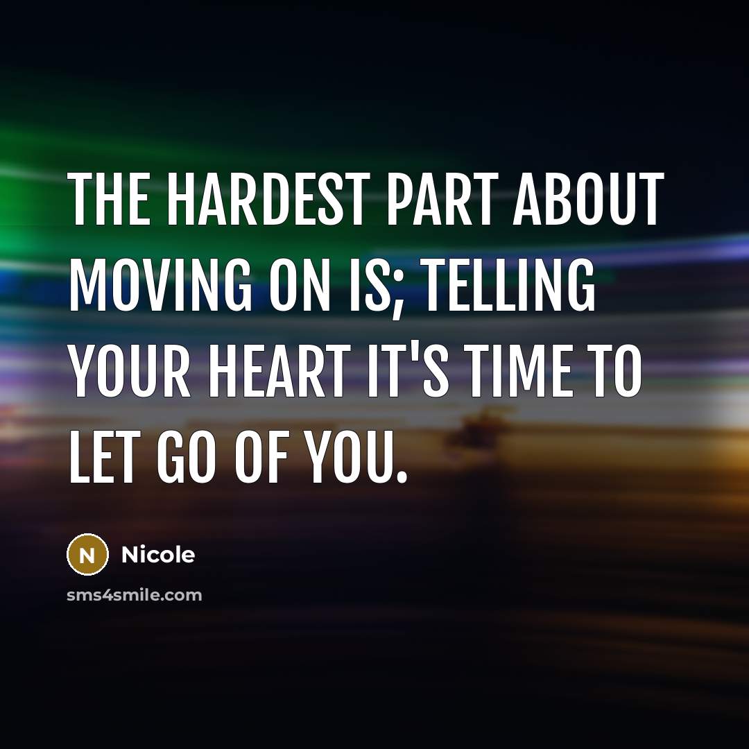 “The hardest part about moving on is; telling your heart…” quote by Nicole