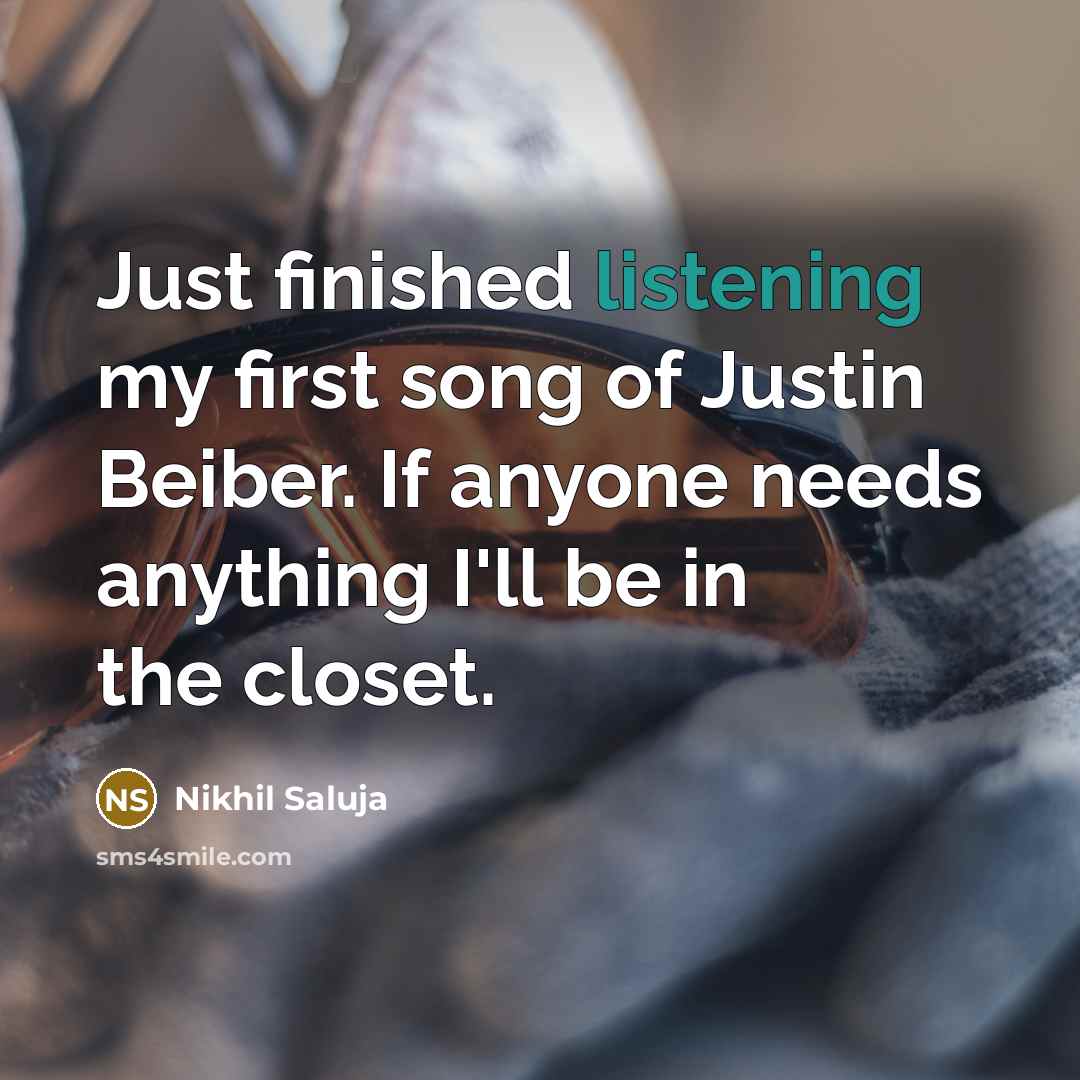 “Just finished listening my first song of Justin Beiber. If anyone needs anything I'll be in the closet.” quote by Nikhil Saluja