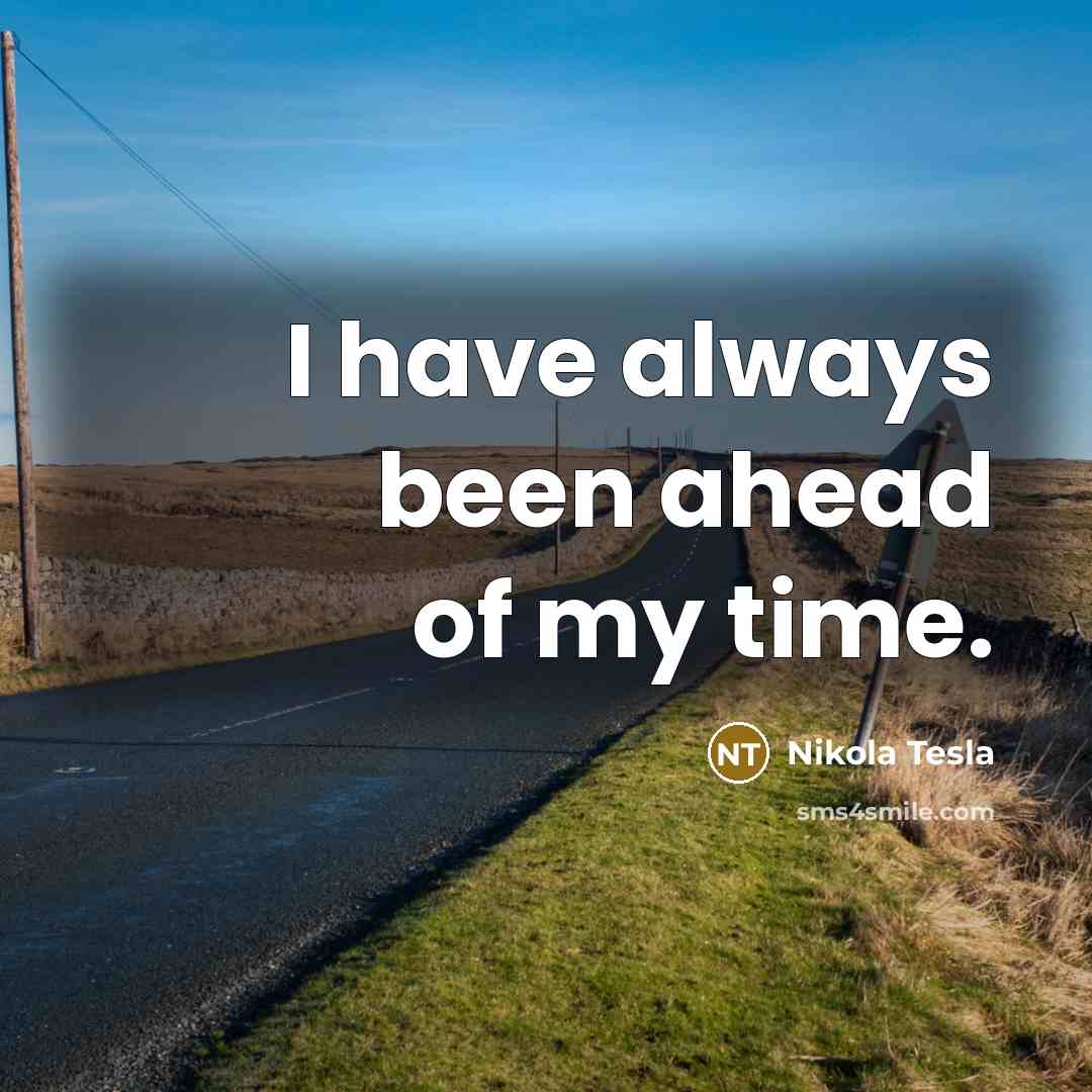 “I have always been ahead of my time.” quote by Nikola Tesla