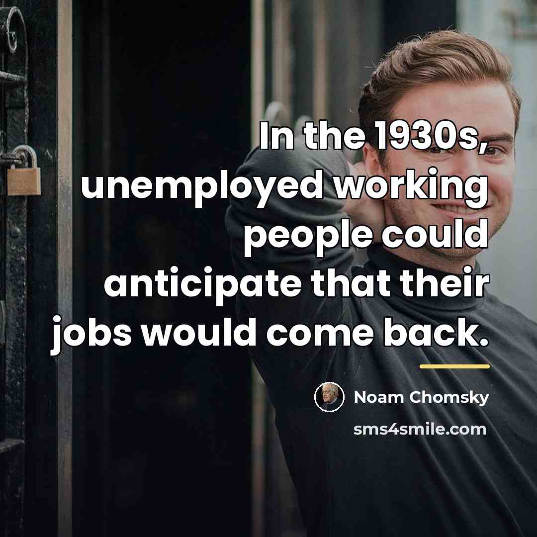 “In the 1930s, unemployed working people could anticipate that their…” quote by Noam Chomsky
