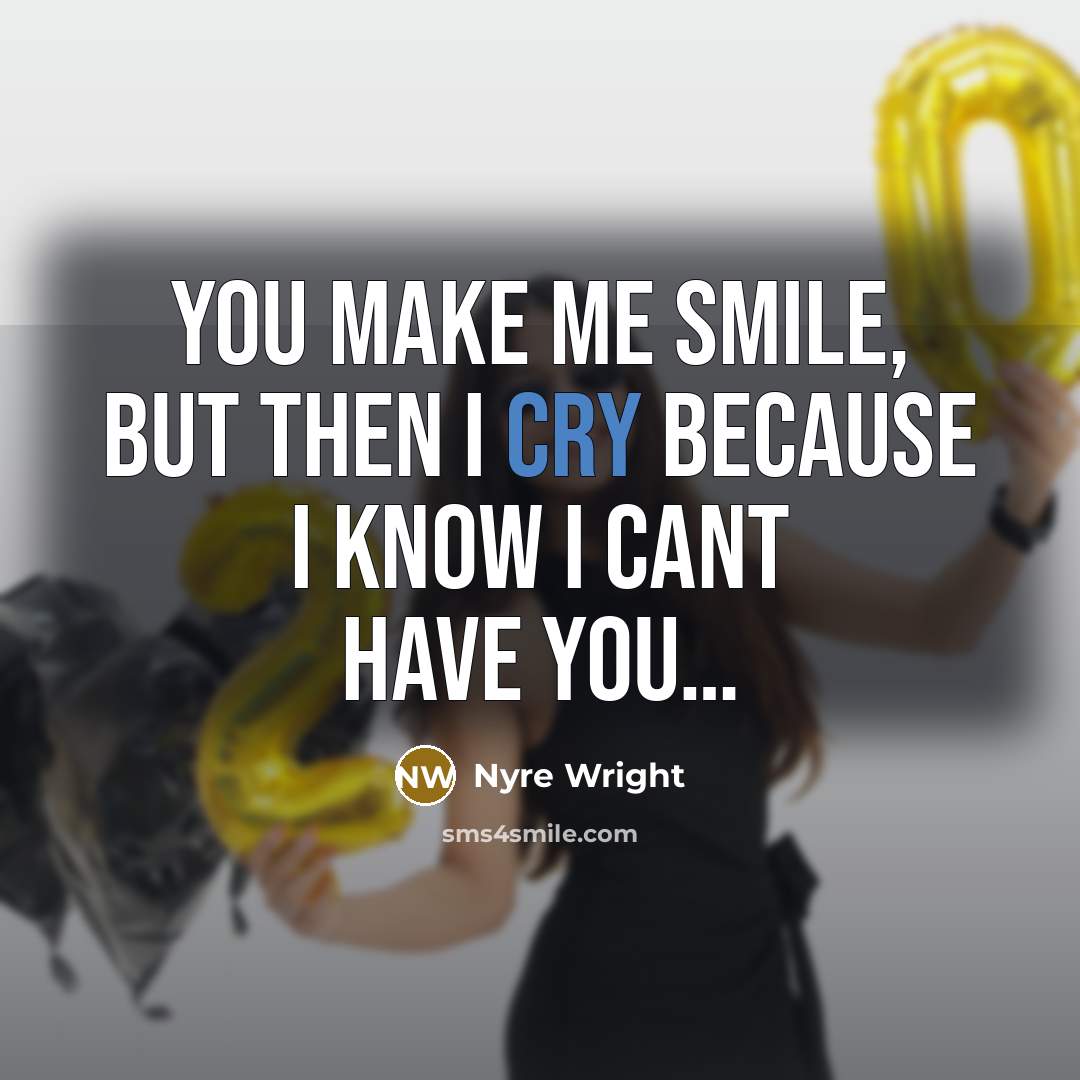“You make me smile, but then I cry because I know I cant have you…” quote by Nyre Wright