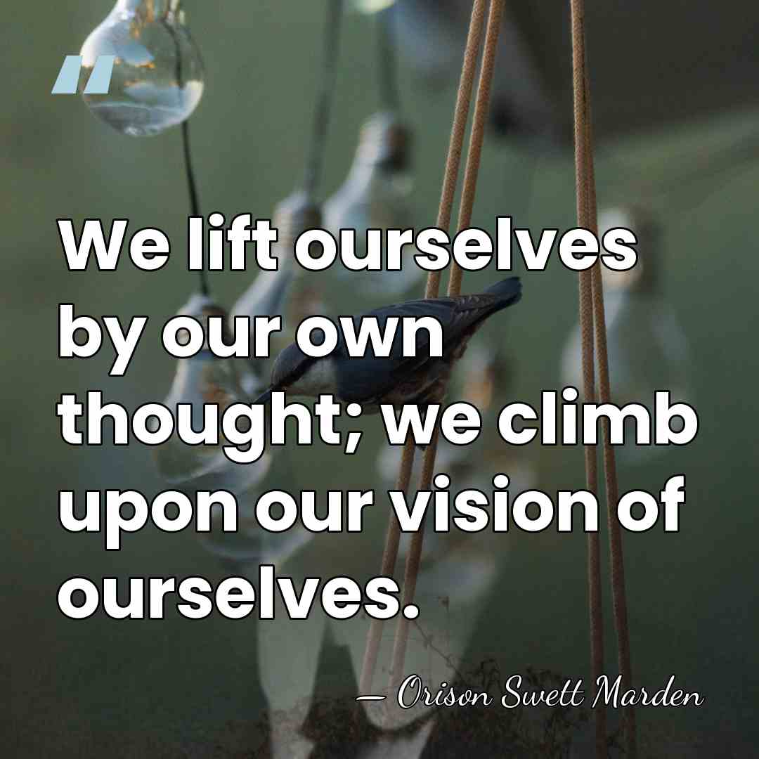 We lift ourselves by our own thought; we climb upon our vision&hellip; - Orison Swett Marden