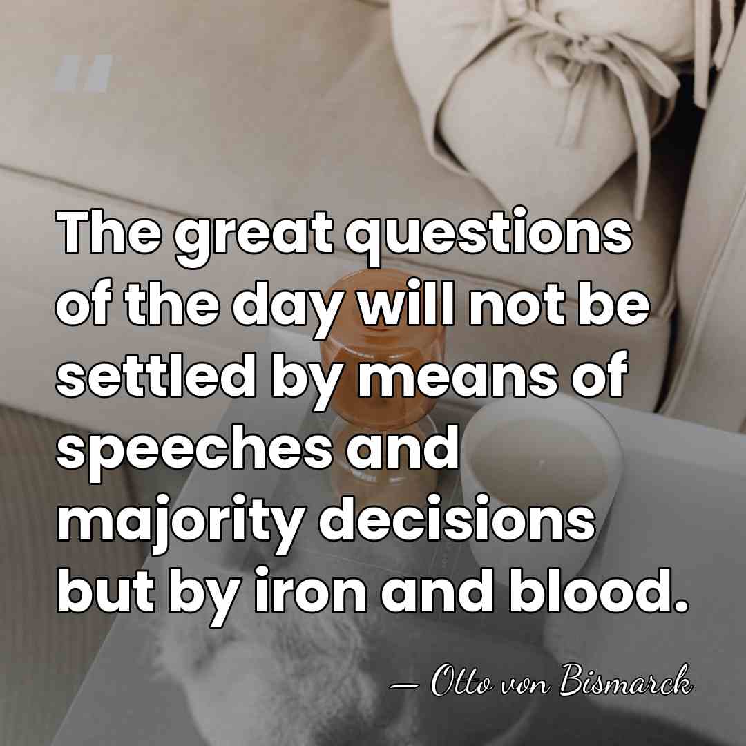 The great questions of the day will not be settled by means&hellip; - Otto von Bismarck
