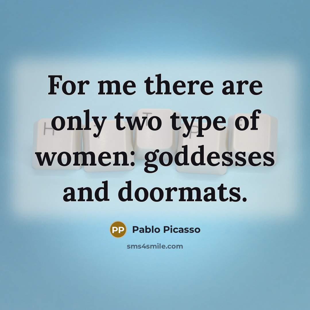 “For me there are only two type of women: goddesses…” quote by Pablo Picasso