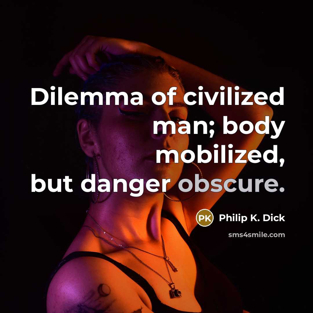 “Dilemma of civilized man; body mobilized, but danger obscure.…” quote by Philip K. Dick