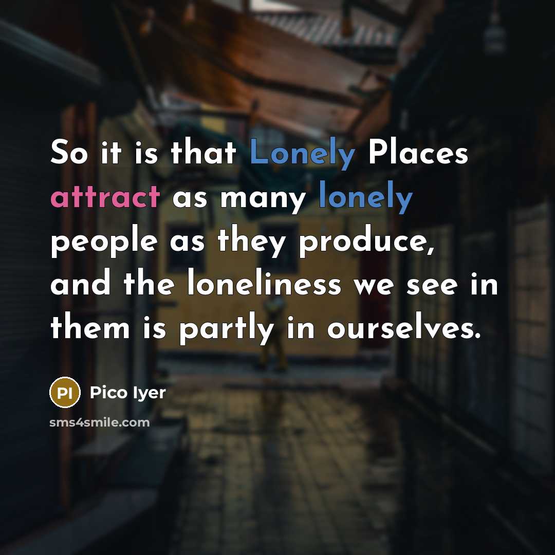 “So it is that Lonely Places attract as many lonely…” quote by Pico Iyer