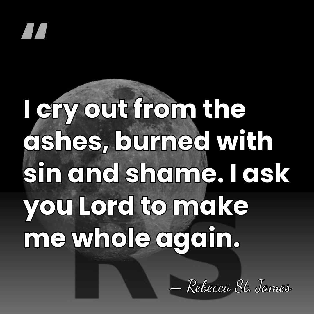 I cry out from the ashes, burned with sin and shame. I&hellip; - Rebecca St. James
