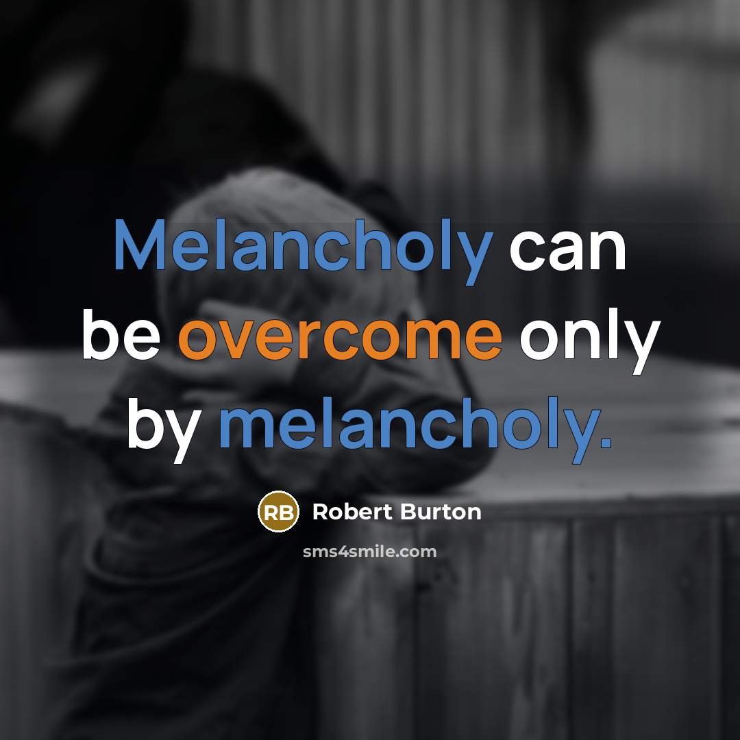 “Melancholy can be overcome only by melancholy.…” quote by Robert Burton