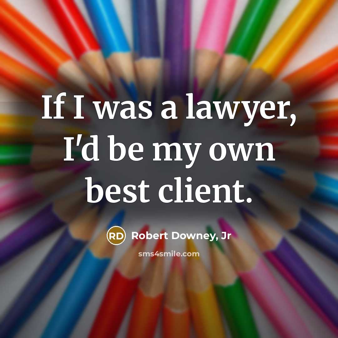 “If I was a lawyer, I'd be my own best client.” quote by Robert Downey, Jr