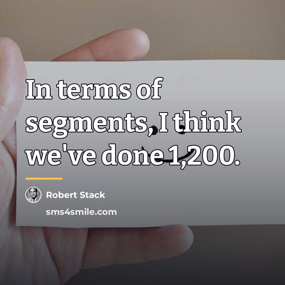 “In terms of segments, I think we've done 1,200.…” quote by Robert Stack