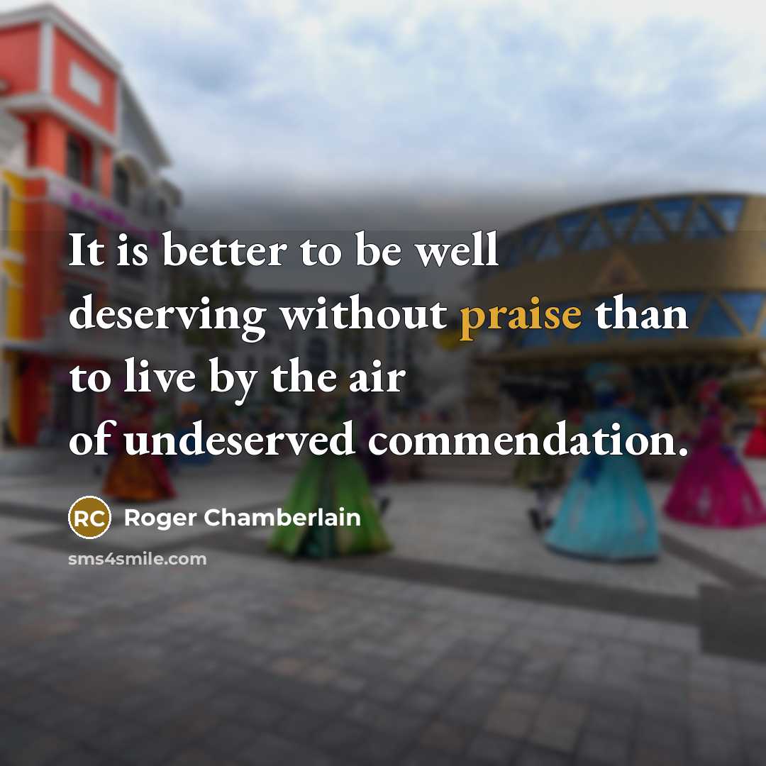 “It is better to be well deserving without praise than…” quote by Roger Chamberlain
