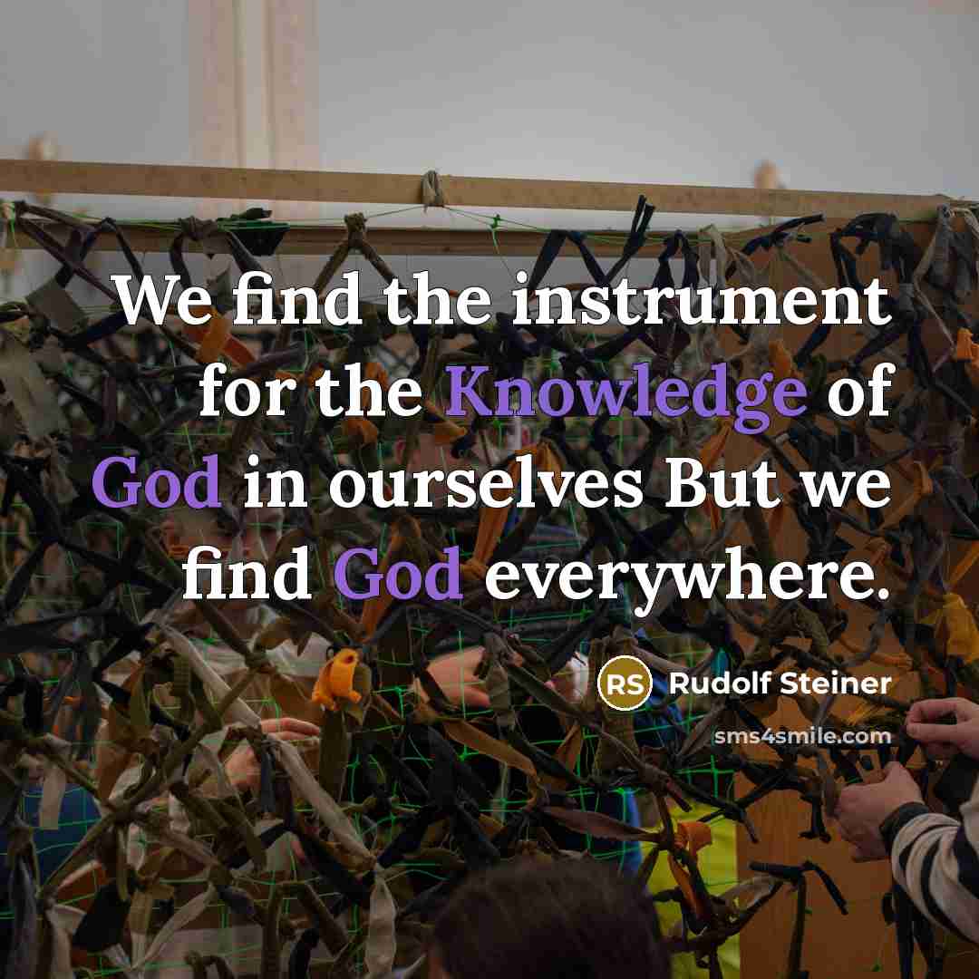 “We find the instrument for the Knowledge of God in ourselves But we find God everywhere.” quote by Rudolf Steiner