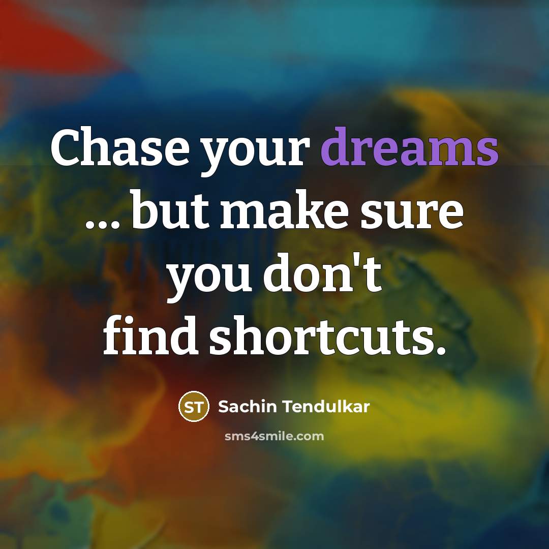 “Chase your dreams … but make sure you don't find shortcuts.” quote by Sachin Tendulkar
