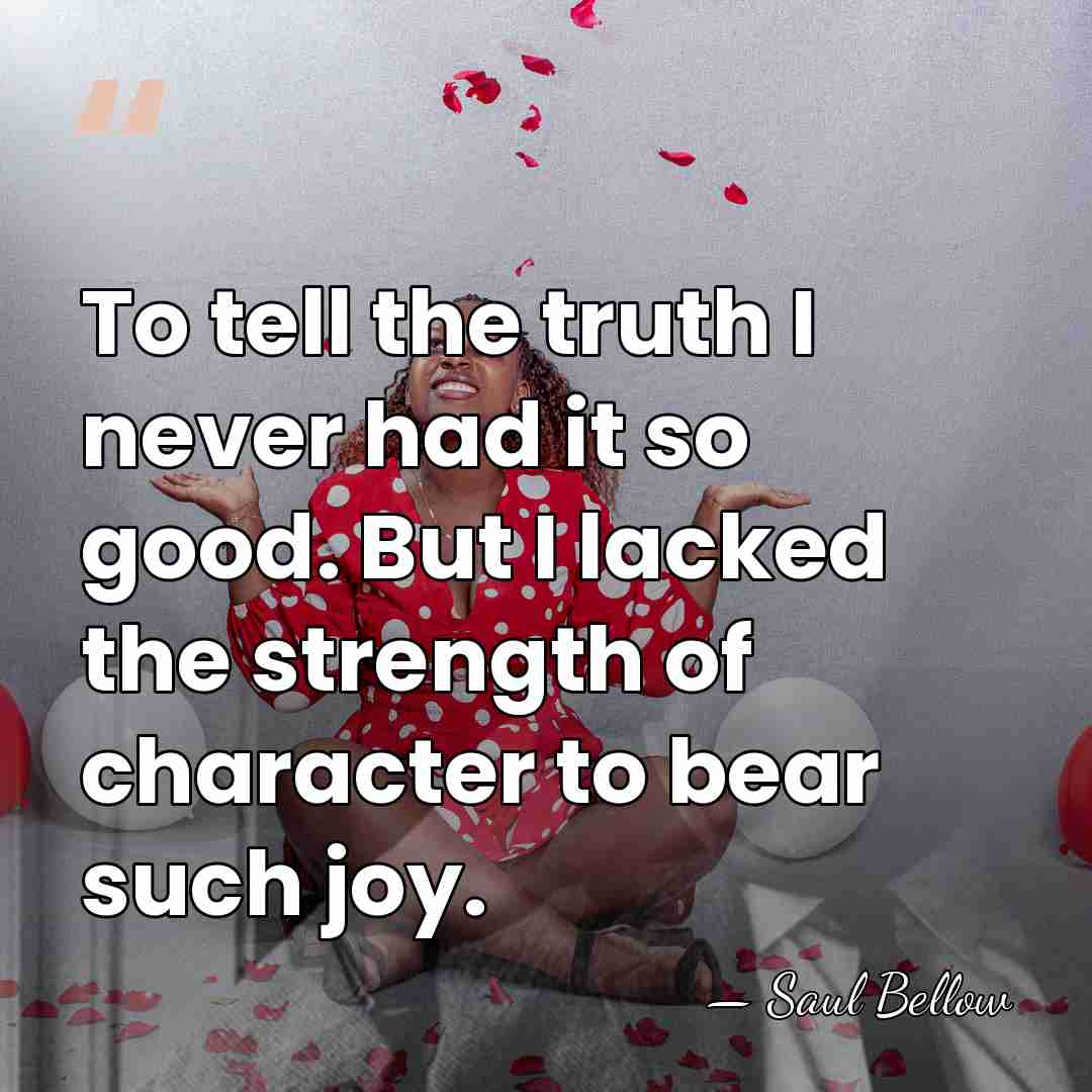 To tell the truth I never had it so good. But I&hellip; - Saul Bellow
