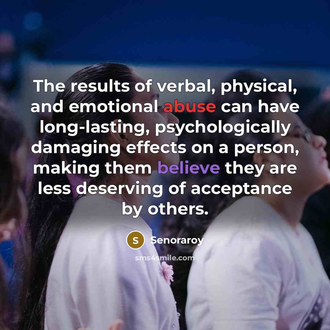 “The results of verbal, physical, and emotional abuse can have long-lasting, psychologically damaging effects on a person, making them believe they are less deserving of acceptance by others.” quote by Senoraroy