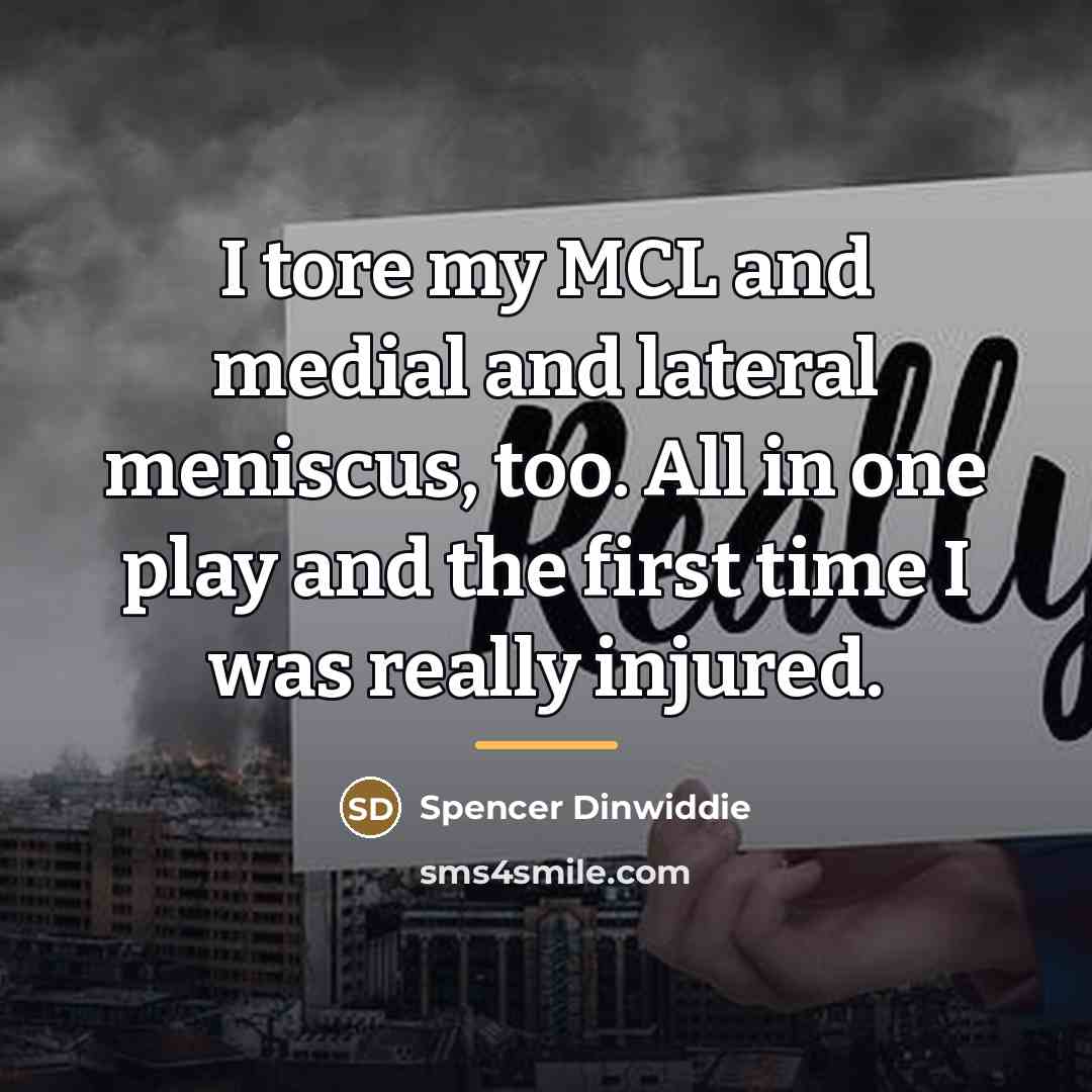 “I tore my MCL and medial and lateral meniscus, too.…” quote by Spencer Dinwiddie