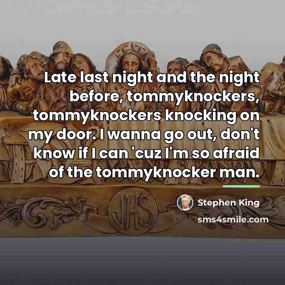 “Late last night and the night before, tommyknockers, tommyknockers knocking…” quote by Stephen King