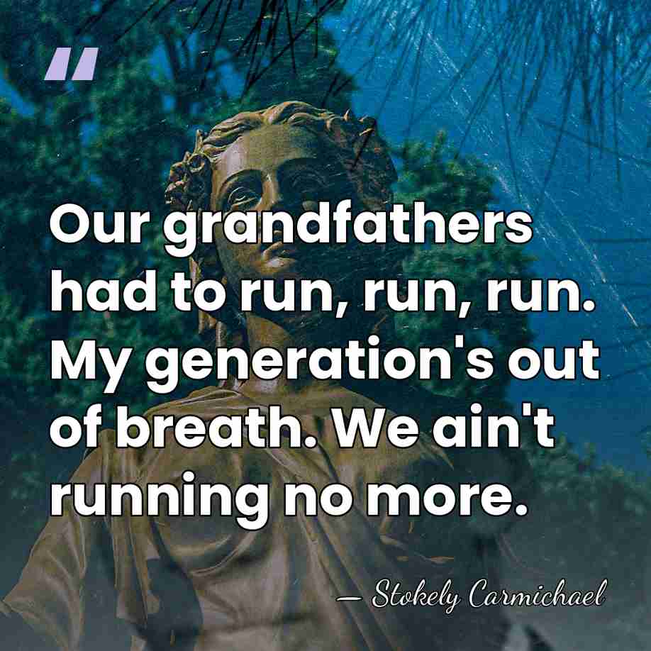 Our grandfathers had to run, run, run. My generation's out of breath.&hellip; - Stokely Carmichael