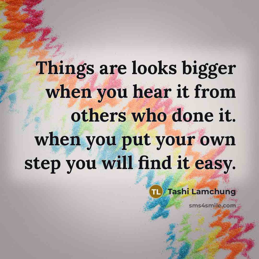 “Things are looks bigger when you hear it from others who done it. when you put your own step you will find it easy.” quote by Tashi Lamchung