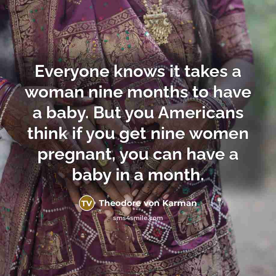 “Everyone knows it takes a woman nine months to have…” quote by Theodore von Karman