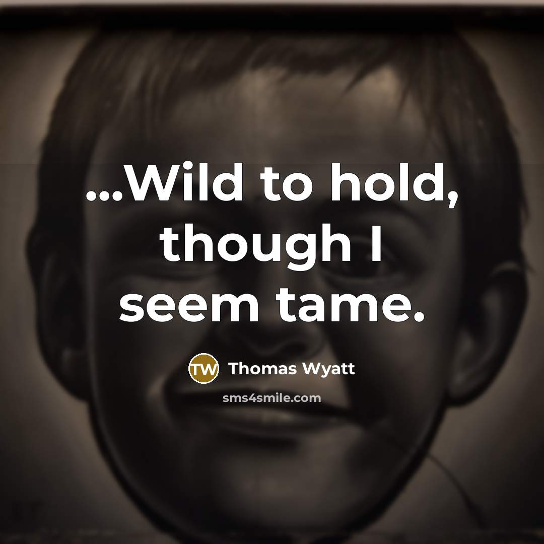 “...Wild to hold, though I seem tame.…” quote by Thomas Wyatt