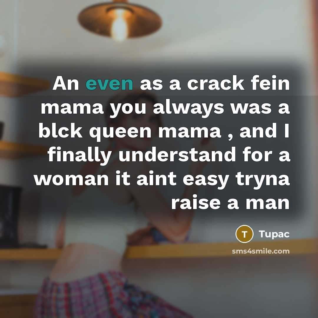 “An even as a crack fein mama you always was…” quote by Tupac