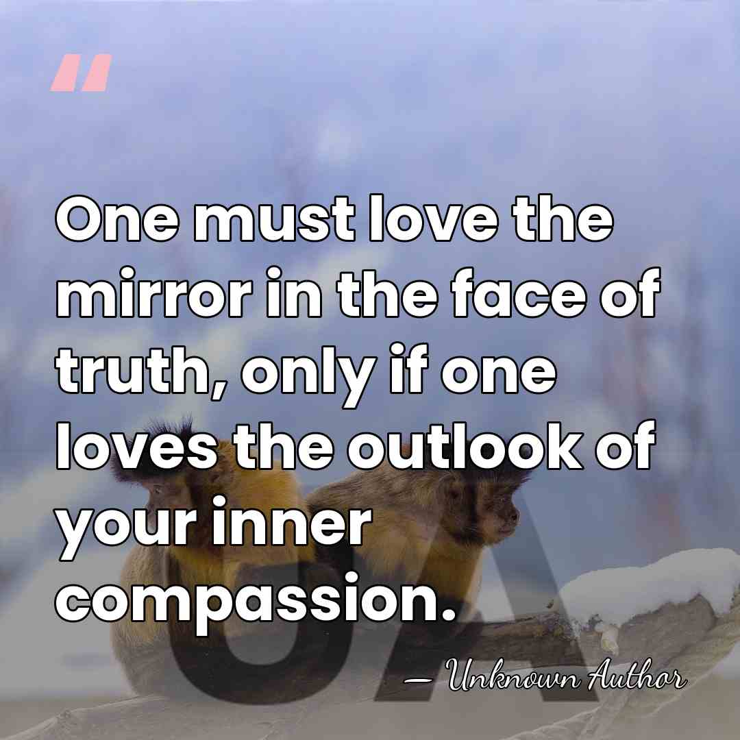 One must love the mirror in the face of truth, only if&hellip; - Unknown Author