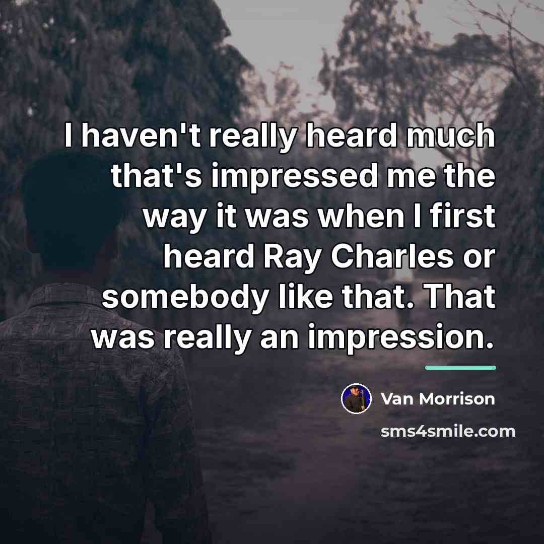 “I haven't really heard much that's impressed me the way…” quote by Van Morrison