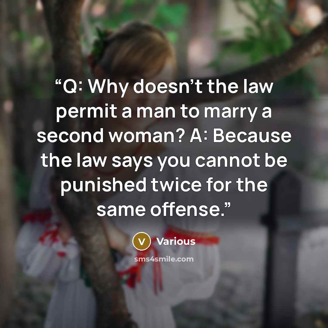 “Q: Why doesn't the law permit a man to marry a second woman? A: Because the law says you cannot be punished twice for the same offense.” quote by Various