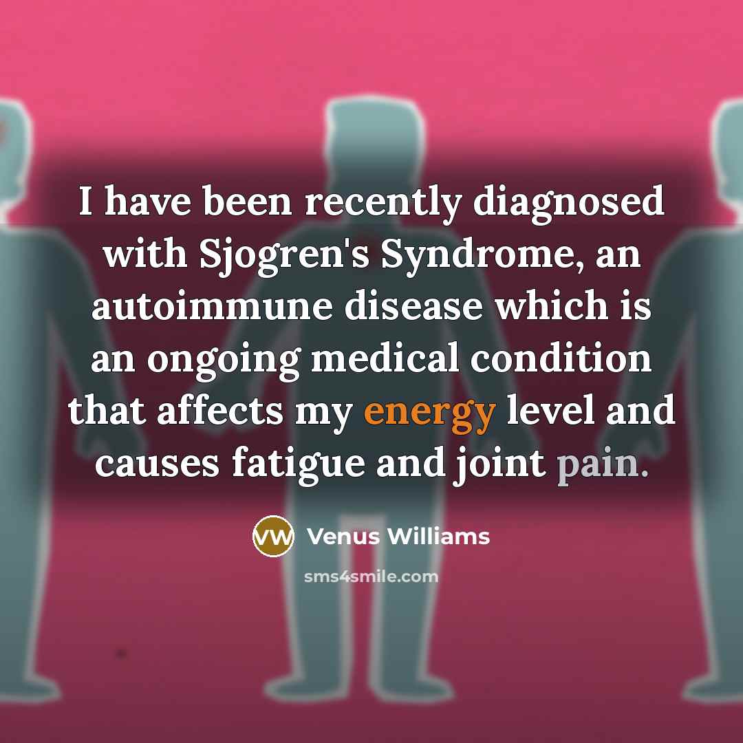 “I have been recently diagnosed with Sjogren's Syndrome, an autoimmune disease which is an ongoing medical condition that affects my energy level and causes fatigue and joint pain.” quote by Venus Williams