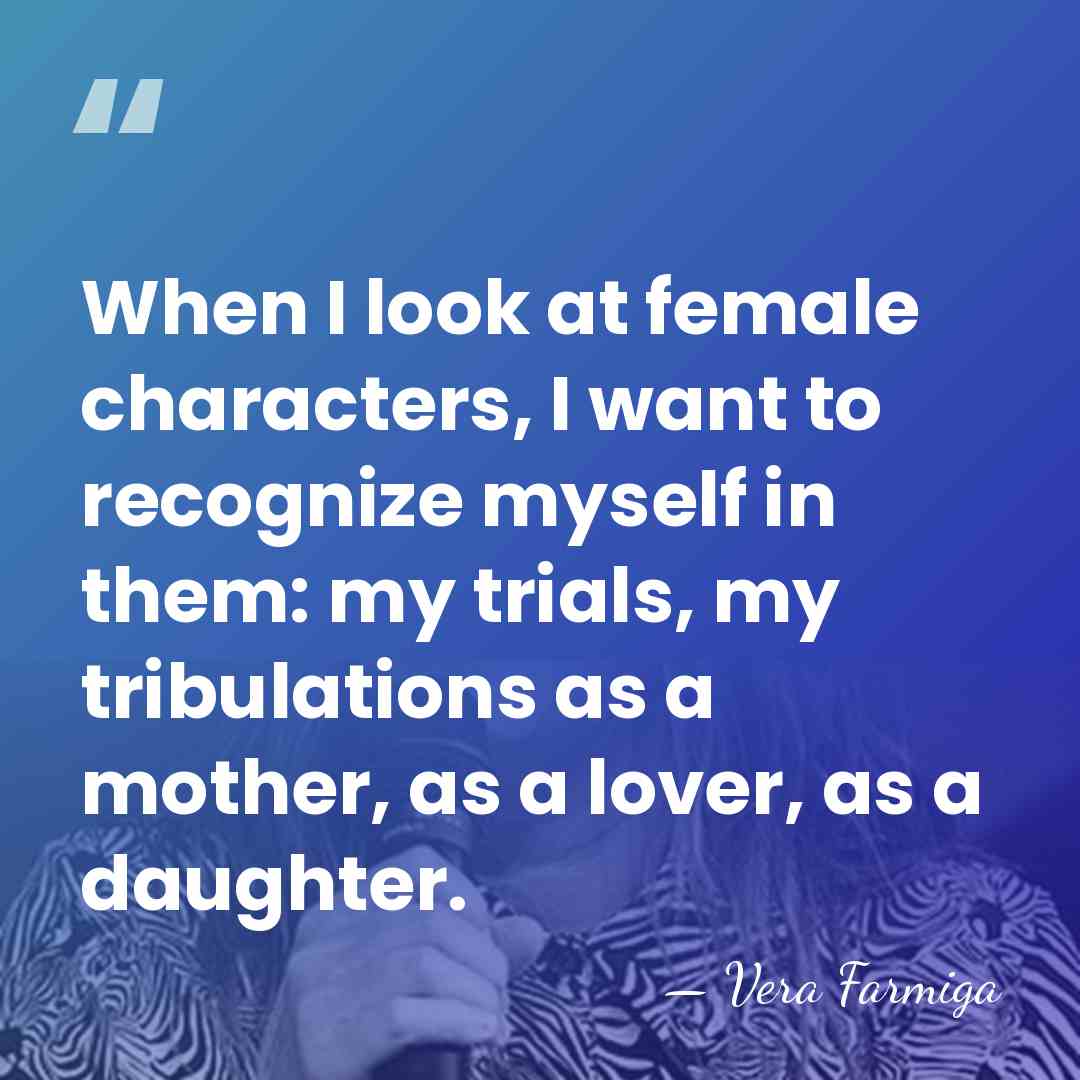 When I look at female characters, I want to recognize myself in&hellip; - Vera Farmiga