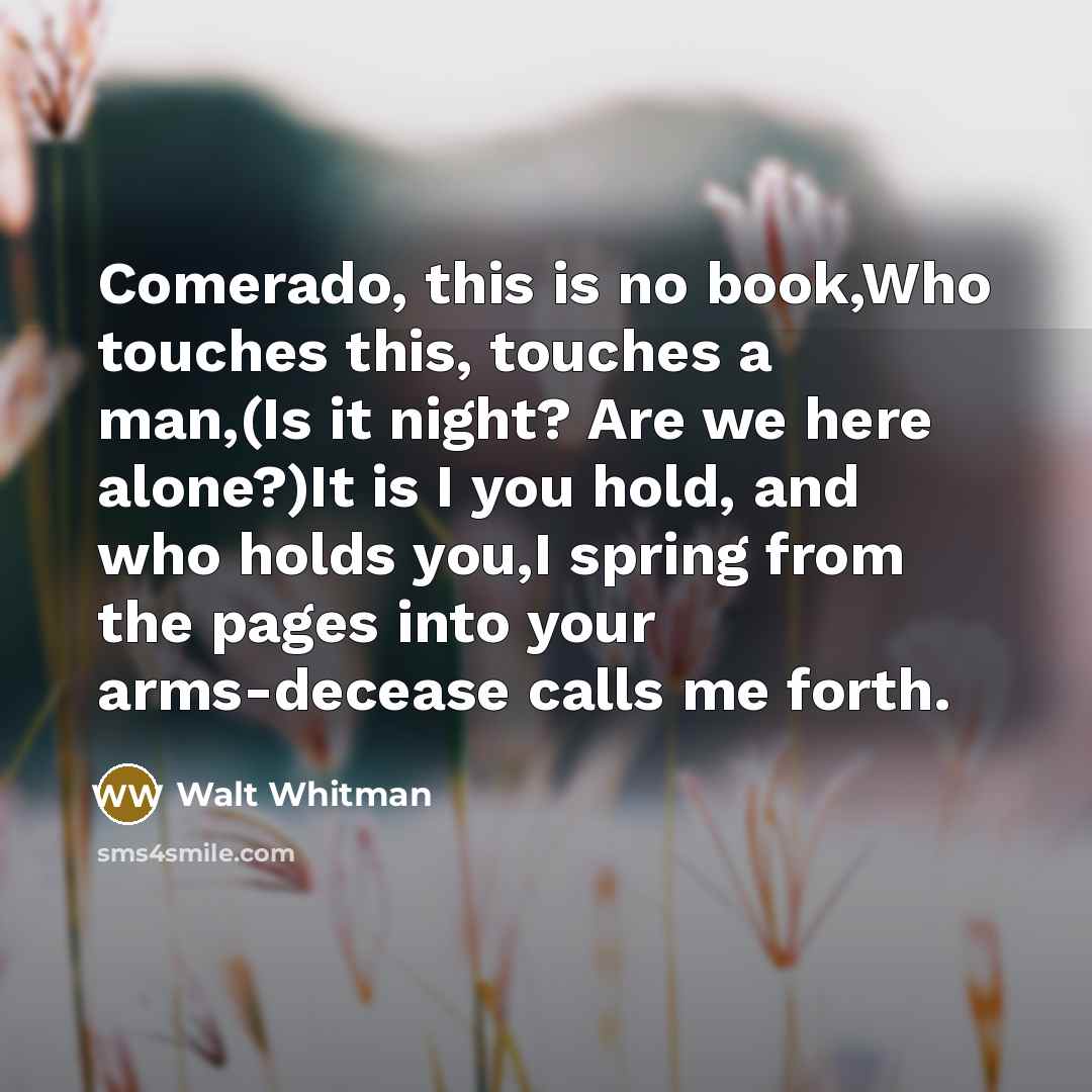 “Comerado, this is no book,Who touches this, touches a man,(Is…” quote by Walt Whitman
