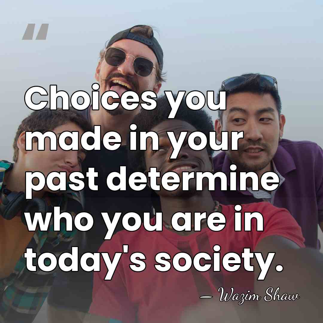 Choices you made in your past determine who you are in today's&hellip; - Wazim Shaw