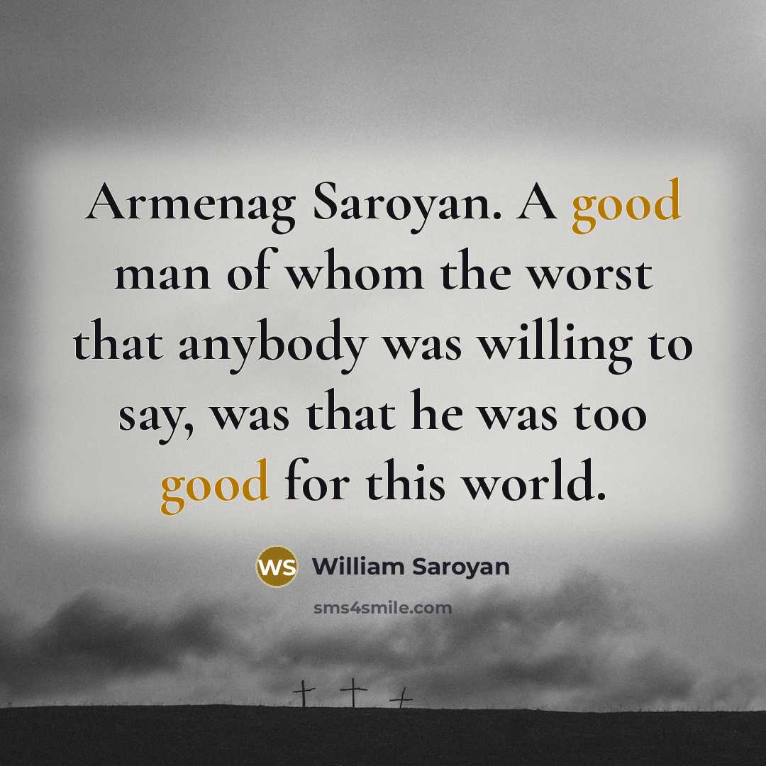 “Armenag Saroyan. A good man of whom the worst that…” quote by William Saroyan