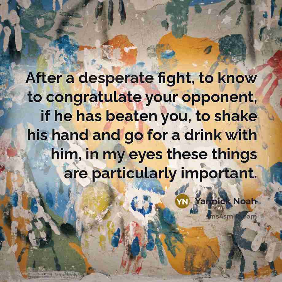 “After a desperate fight, to know to congratulate your opponent,…” quote by Yannick Noah
