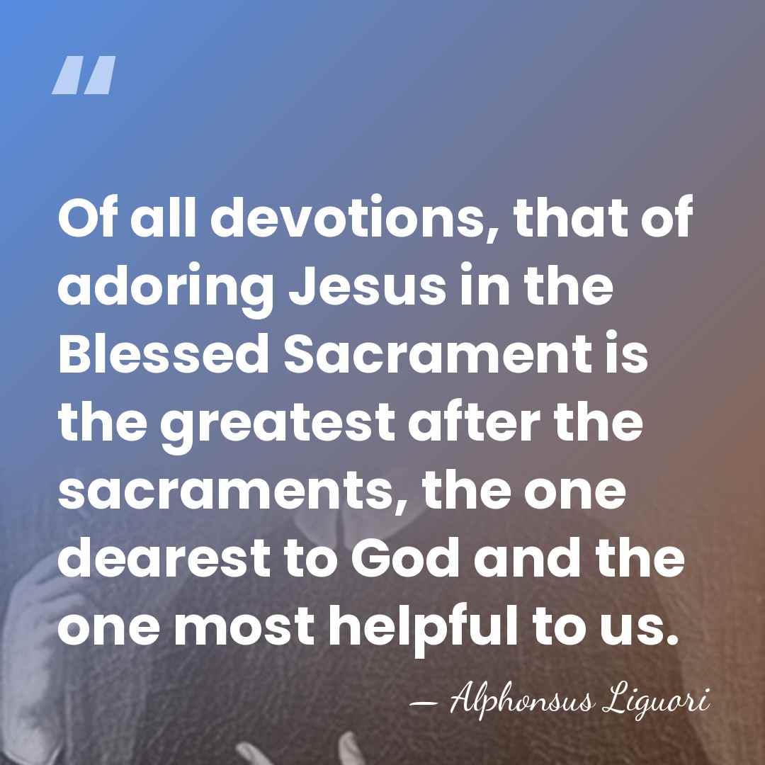 Of all devotions, that of adoring Jesus in the Blessed Sacrament is&hellip; - Alphonsus Liguori