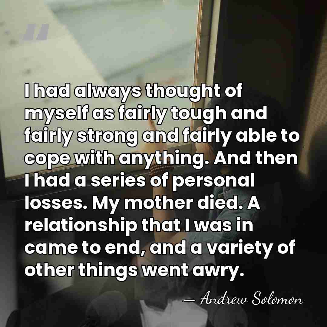 I had always thought of myself as fairly tough and fairly strong&hellip; - Andrew Solomon