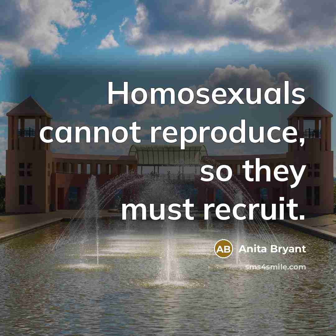 “Homosexuals cannot reproduce, so they must recruit.…” quote by Anita Bryant
