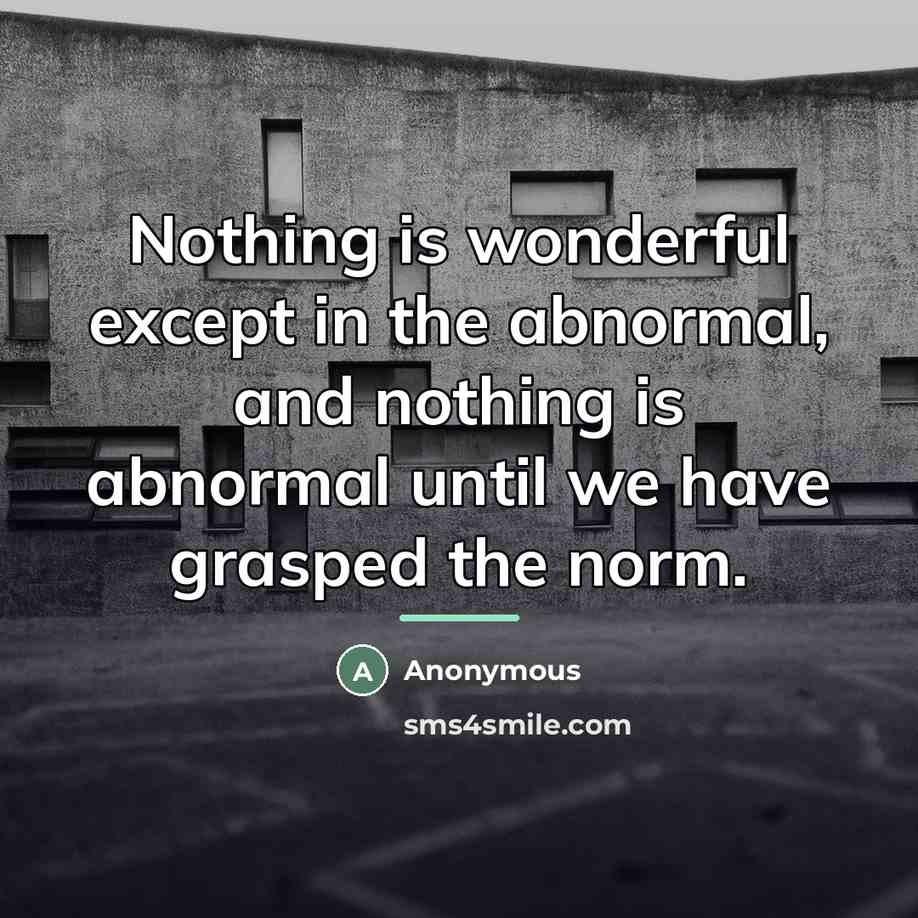 “Nothing is wonderful except in the abnormal, and nothing is…” quote by Anonymous