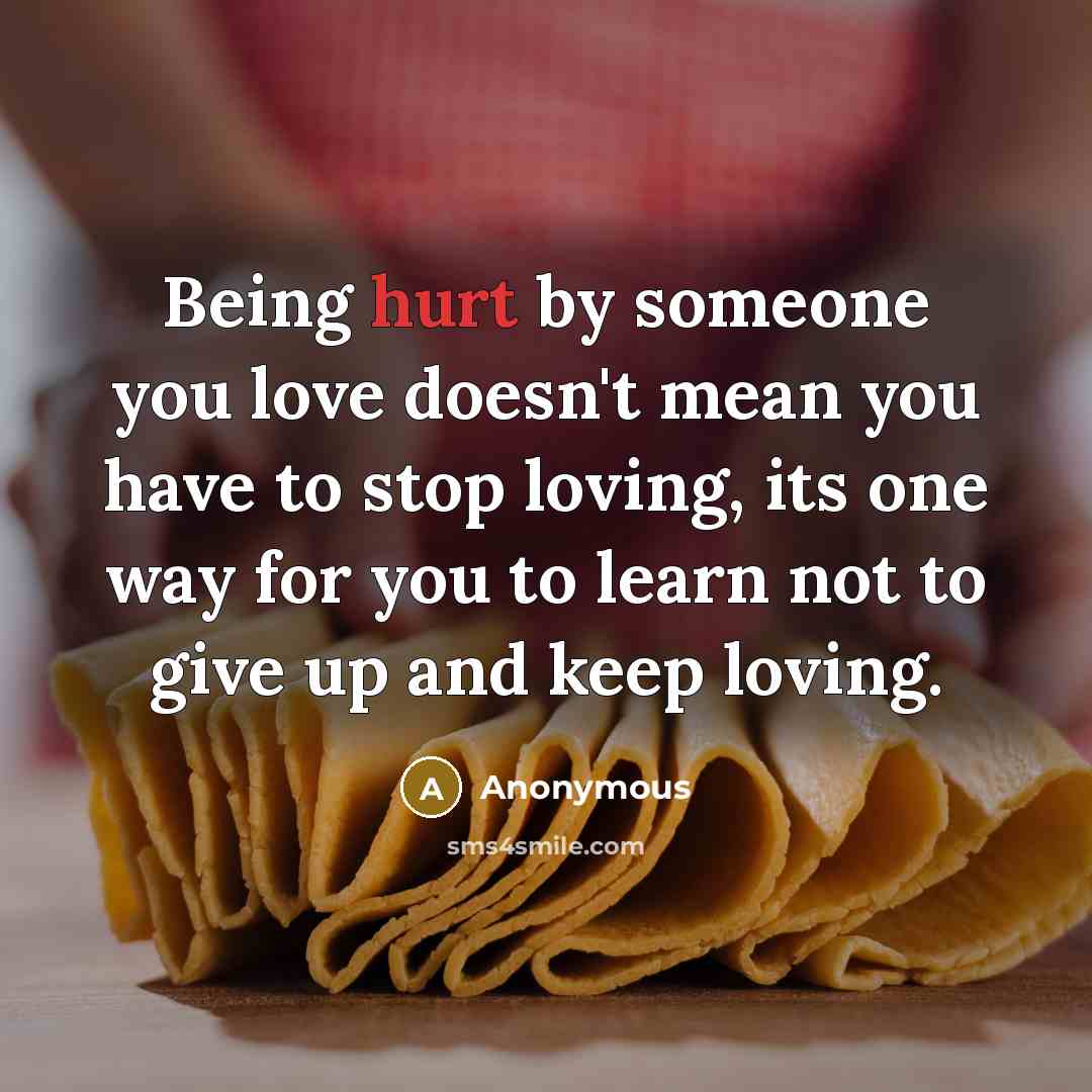“Being hurt by someone you love doesn't mean you have…” quote by Anonymous