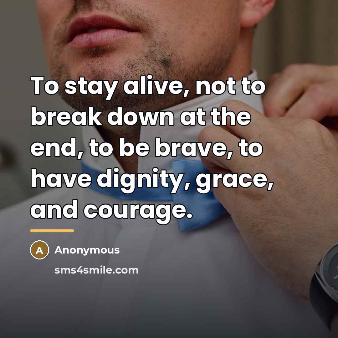 “To stay alive, not to break down at the end,…” quote by Anonymous