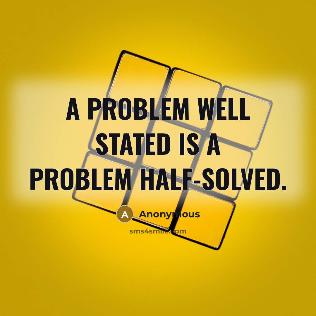 “A problem well stated is a problem half-solved.” quote by Anonymous