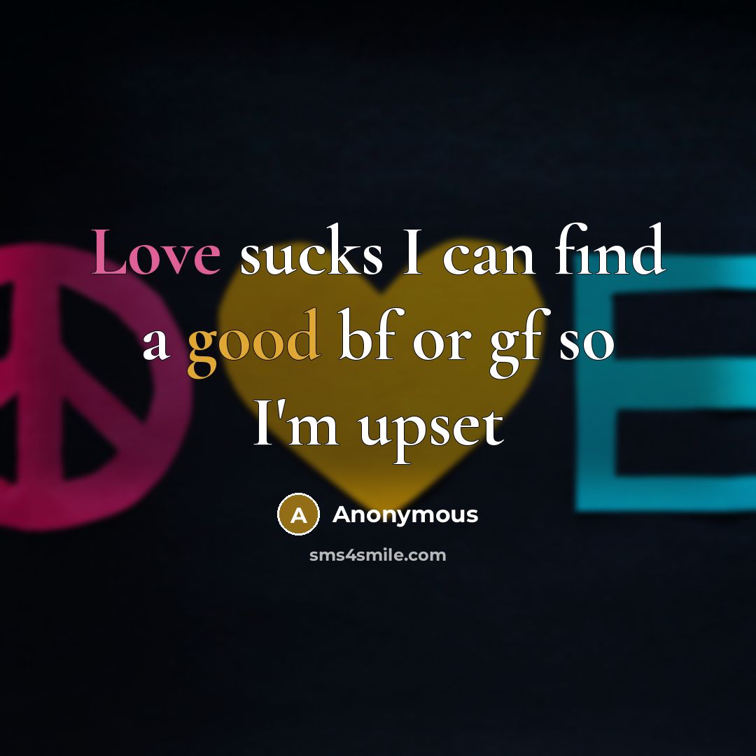 “Love sucks I can find a good bf or gf so I'm upset” quote by Anonymous