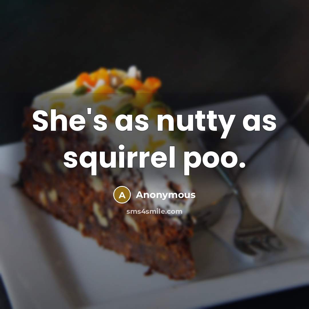 “She's as nutty as squirrel poo.” quote by Anonymous