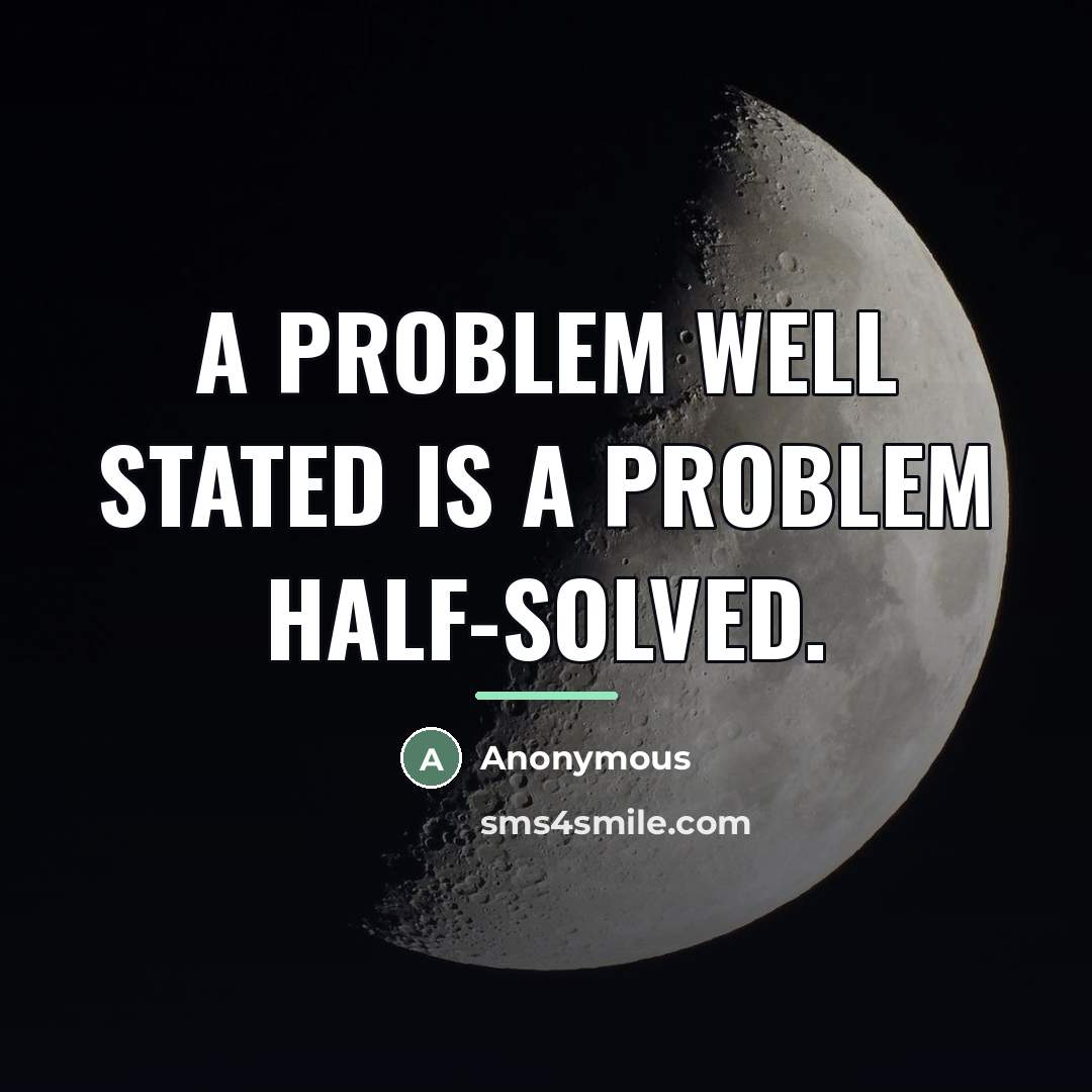 “A problem well stated is a problem half-solved.…” quote by Anonymous