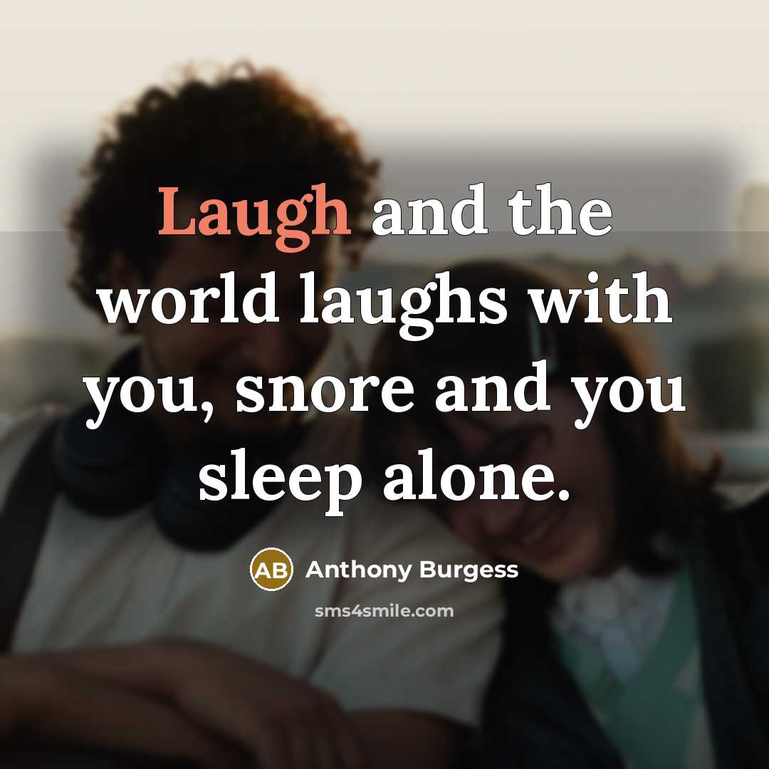 “Laugh and the world laughs with you, snore and you…” quote by Anthony Burgess