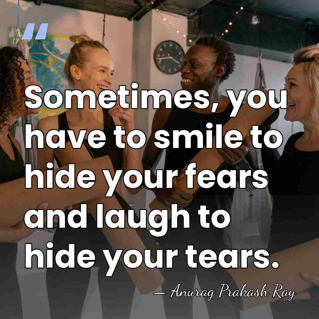 Sometimes, you have to smile to hide your fears and laugh to&hellip; - Anurag Prakash Ray